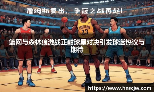 篮网与森林狼激战正酣球星对决引发球迷热议与期待