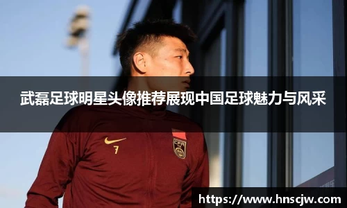 武磊足球明星头像推荐展现中国足球魅力与风采
