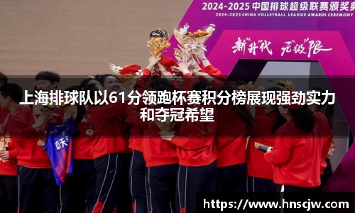 上海排球队以61分领跑杯赛积分榜展现强劲实力和夺冠希望
