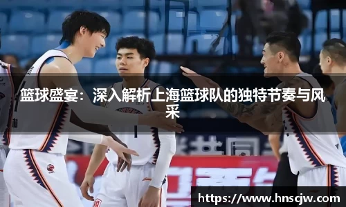 篮球盛宴：深入解析上海篮球队的独特节奏与风采