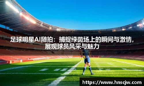 足球明星AI随拍：捕捉绿茵场上的瞬间与激情，展现球员风采与魅力
